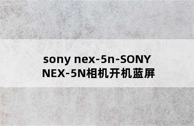 sony nex-5n-SONY NEX-5N相机开机蓝屏